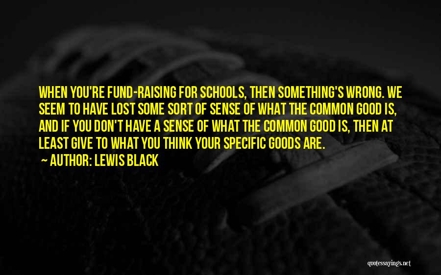 Lewis Black Quotes: When You're Fund-raising For Schools, Then Something's Wrong. We Seem To Have Lost Some Sort Of Sense Of What The