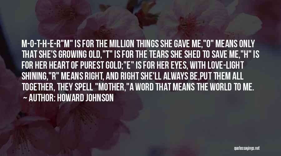 Howard Johnson Quotes: M-o-t-h-e-rm Is For The Million Things She Gave Me,o Means Only That She's Growing Old,t Is For The Tears She