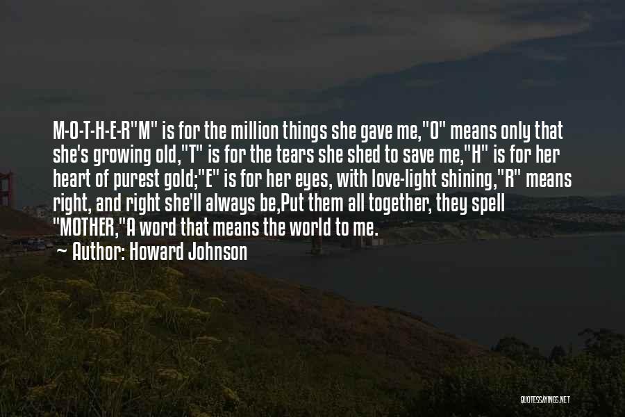 Howard Johnson Quotes: M-o-t-h-e-rm Is For The Million Things She Gave Me,o Means Only That She's Growing Old,t Is For The Tears She