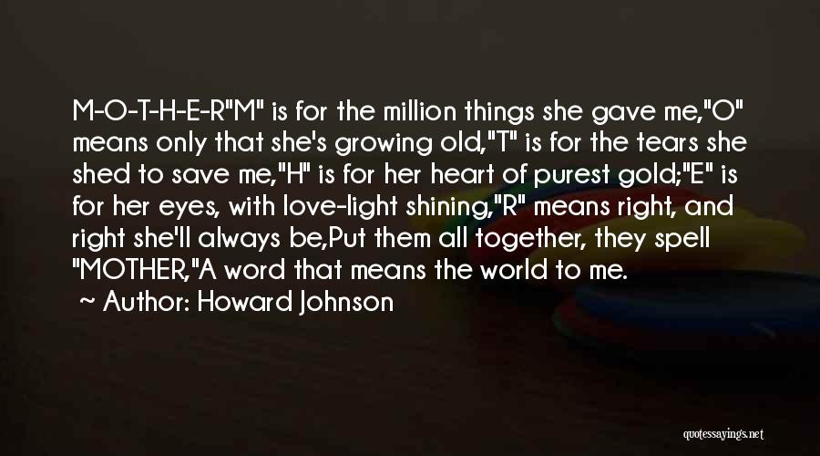 Howard Johnson Quotes: M-o-t-h-e-rm Is For The Million Things She Gave Me,o Means Only That She's Growing Old,t Is For The Tears She