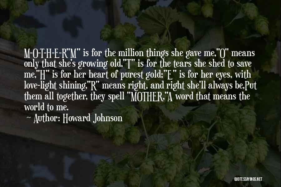 Howard Johnson Quotes: M-o-t-h-e-rm Is For The Million Things She Gave Me,o Means Only That She's Growing Old,t Is For The Tears She