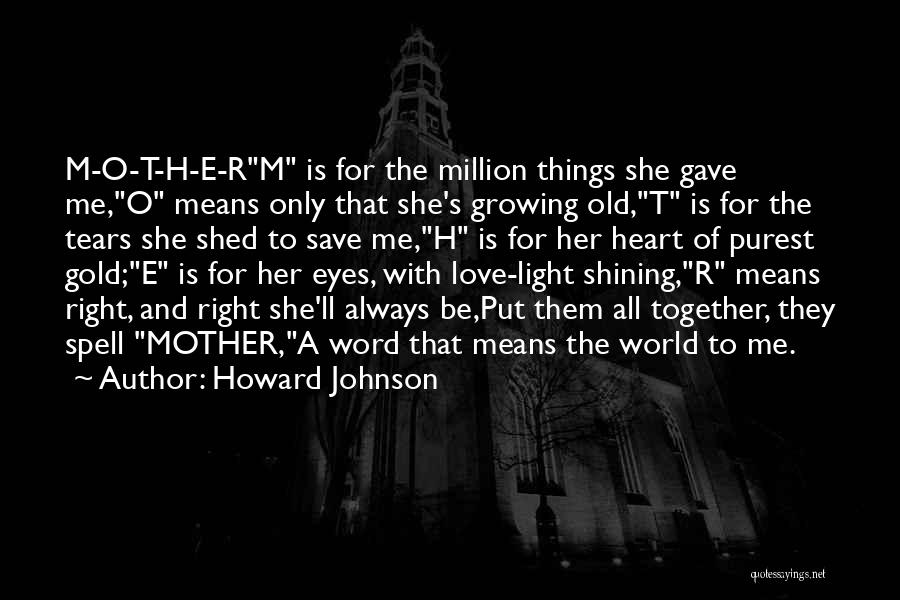 Howard Johnson Quotes: M-o-t-h-e-rm Is For The Million Things She Gave Me,o Means Only That She's Growing Old,t Is For The Tears She