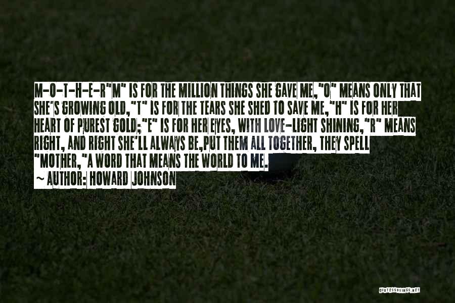 Howard Johnson Quotes: M-o-t-h-e-rm Is For The Million Things She Gave Me,o Means Only That She's Growing Old,t Is For The Tears She