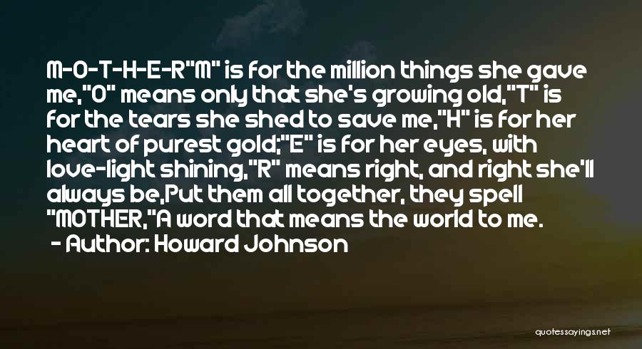 Howard Johnson Quotes: M-o-t-h-e-rm Is For The Million Things She Gave Me,o Means Only That She's Growing Old,t Is For The Tears She