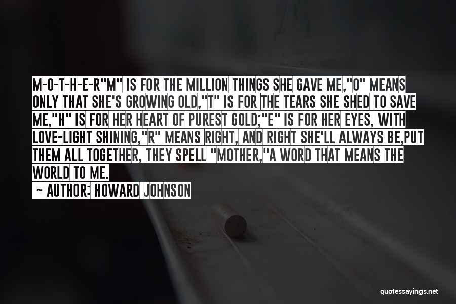 Howard Johnson Quotes: M-o-t-h-e-rm Is For The Million Things She Gave Me,o Means Only That She's Growing Old,t Is For The Tears She