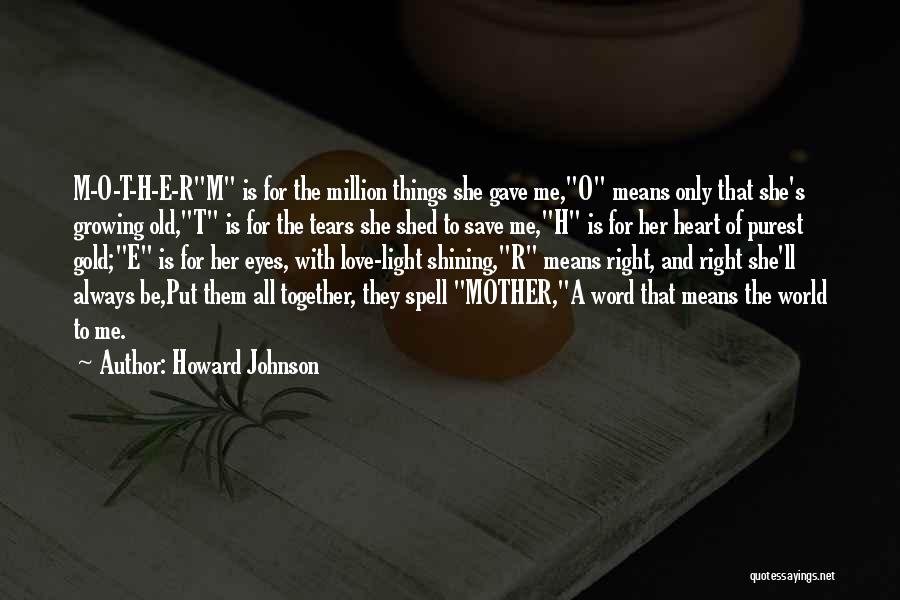 Howard Johnson Quotes: M-o-t-h-e-rm Is For The Million Things She Gave Me,o Means Only That She's Growing Old,t Is For The Tears She