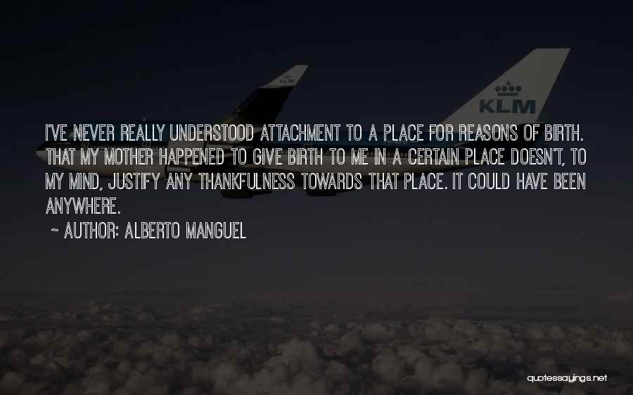 Alberto Manguel Quotes: I've Never Really Understood Attachment To A Place For Reasons Of Birth. That My Mother Happened To Give Birth To