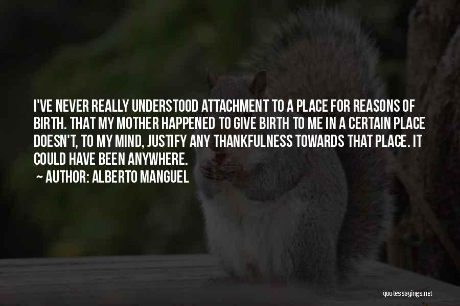 Alberto Manguel Quotes: I've Never Really Understood Attachment To A Place For Reasons Of Birth. That My Mother Happened To Give Birth To