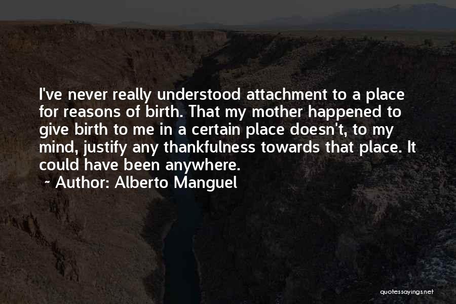 Alberto Manguel Quotes: I've Never Really Understood Attachment To A Place For Reasons Of Birth. That My Mother Happened To Give Birth To
