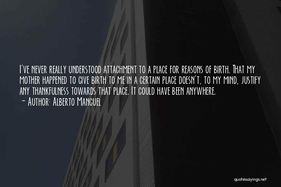 Alberto Manguel Quotes: I've Never Really Understood Attachment To A Place For Reasons Of Birth. That My Mother Happened To Give Birth To