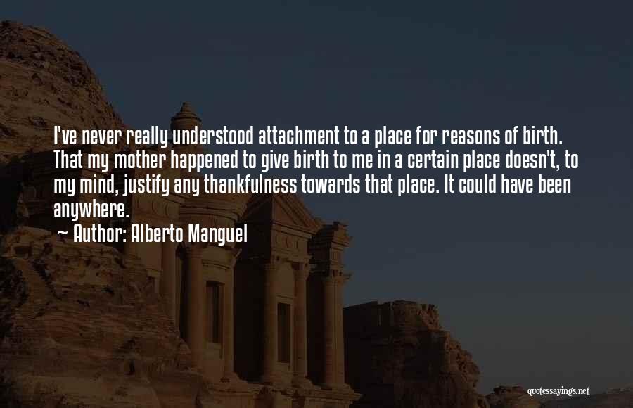 Alberto Manguel Quotes: I've Never Really Understood Attachment To A Place For Reasons Of Birth. That My Mother Happened To Give Birth To