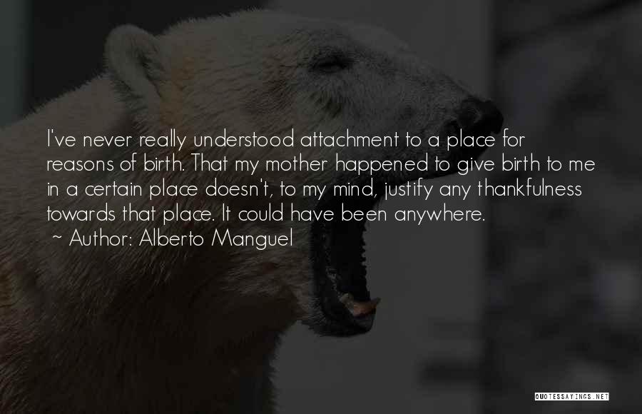 Alberto Manguel Quotes: I've Never Really Understood Attachment To A Place For Reasons Of Birth. That My Mother Happened To Give Birth To