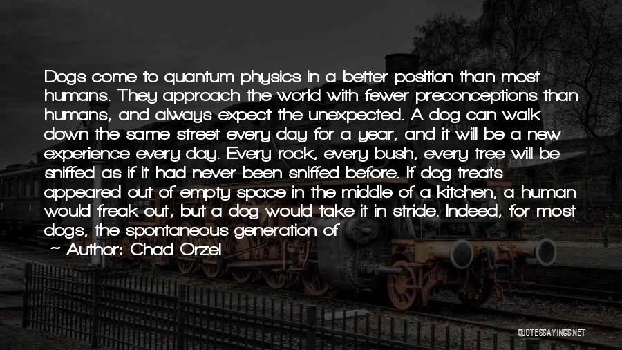 Chad Orzel Quotes: Dogs Come To Quantum Physics In A Better Position Than Most Humans. They Approach The World With Fewer Preconceptions Than