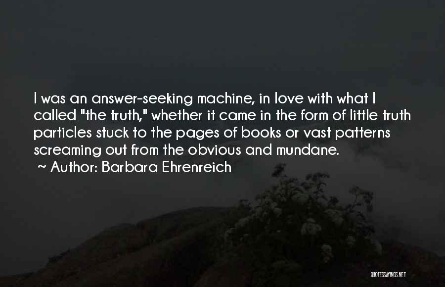 Barbara Ehrenreich Quotes: I Was An Answer-seeking Machine, In Love With What I Called The Truth, Whether It Came In The Form Of