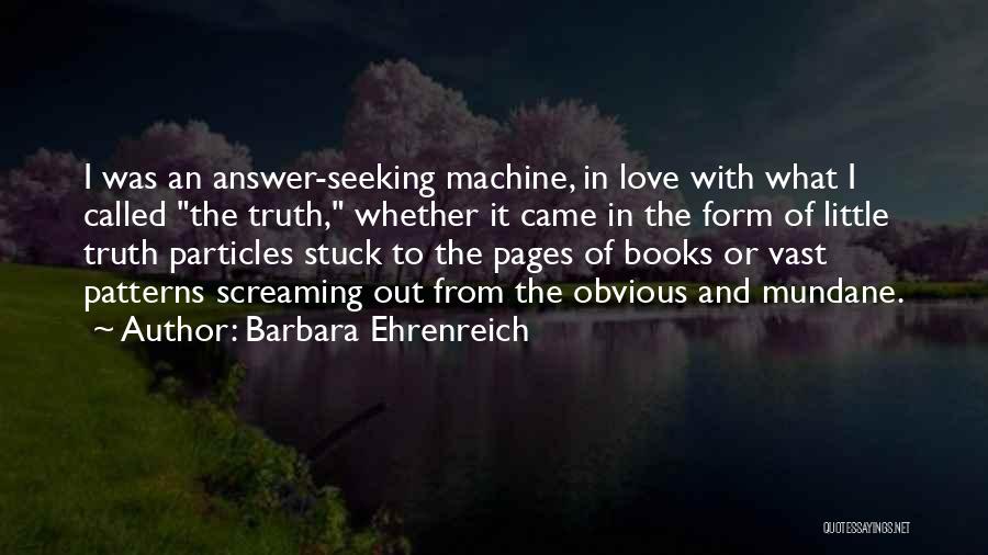 Barbara Ehrenreich Quotes: I Was An Answer-seeking Machine, In Love With What I Called The Truth, Whether It Came In The Form Of