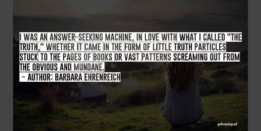 Barbara Ehrenreich Quotes: I Was An Answer-seeking Machine, In Love With What I Called The Truth, Whether It Came In The Form Of