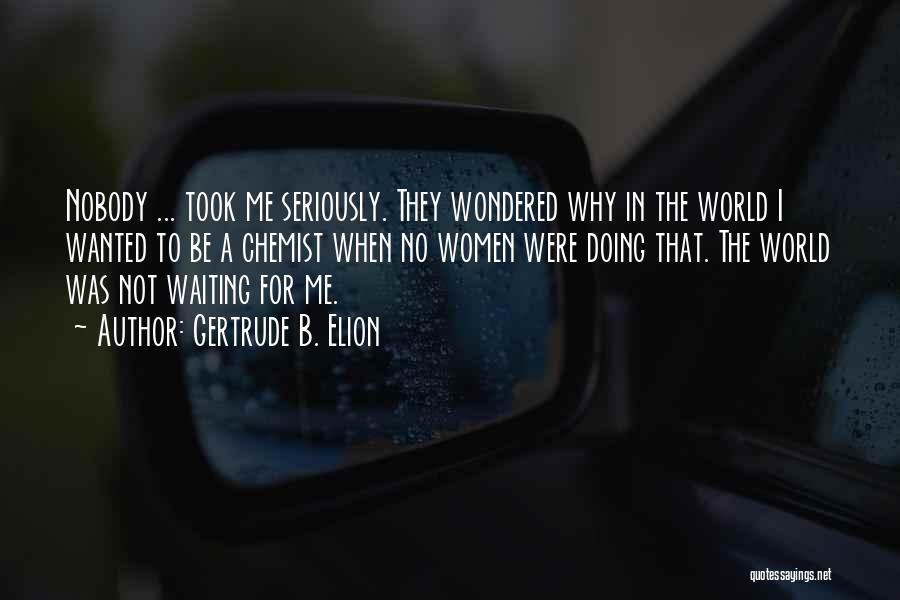 Gertrude B. Elion Quotes: Nobody ... Took Me Seriously. They Wondered Why In The World I Wanted To Be A Chemist When No Women