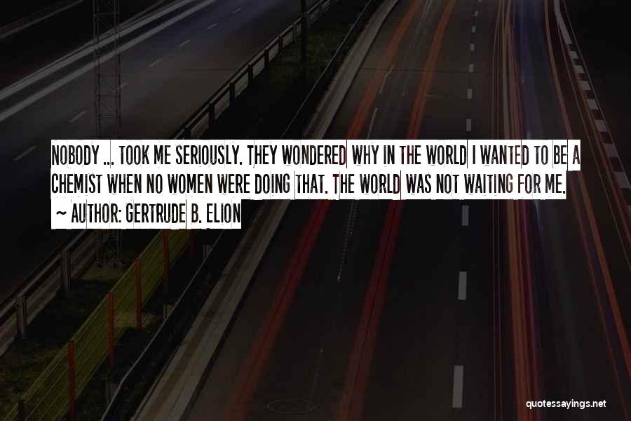 Gertrude B. Elion Quotes: Nobody ... Took Me Seriously. They Wondered Why In The World I Wanted To Be A Chemist When No Women