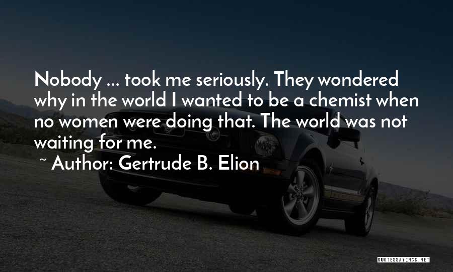 Gertrude B. Elion Quotes: Nobody ... Took Me Seriously. They Wondered Why In The World I Wanted To Be A Chemist When No Women