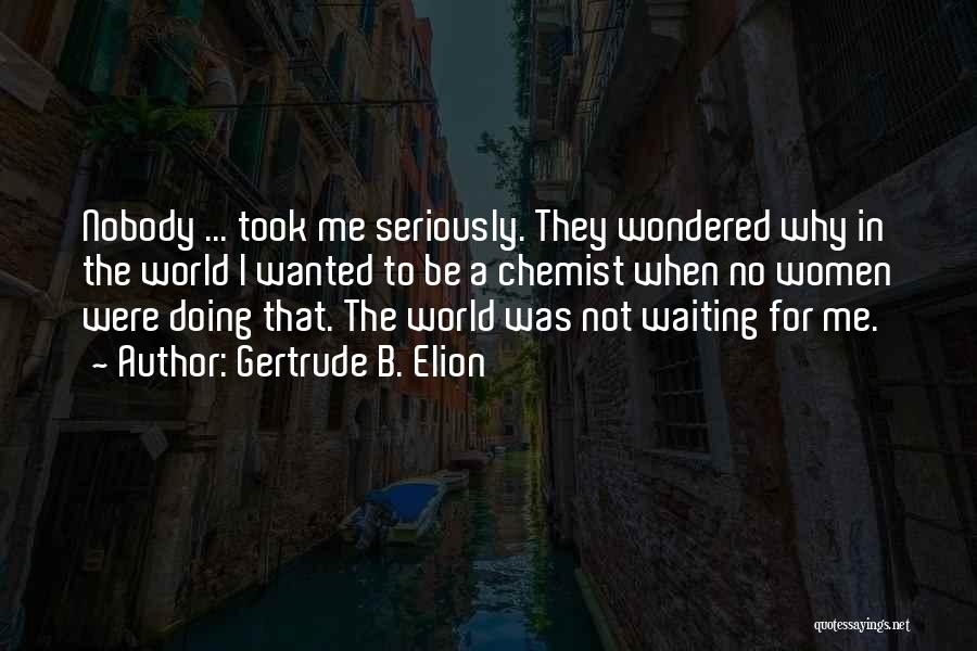 Gertrude B. Elion Quotes: Nobody ... Took Me Seriously. They Wondered Why In The World I Wanted To Be A Chemist When No Women