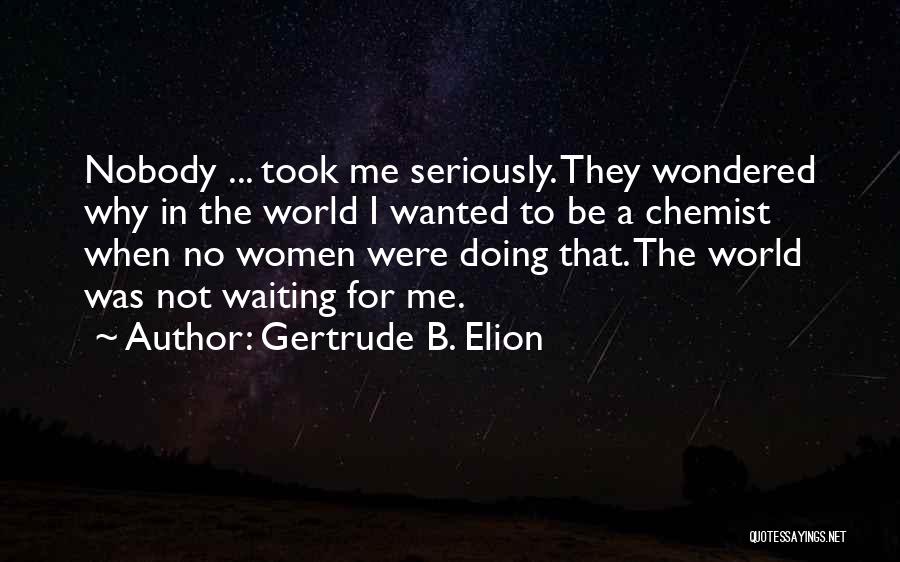 Gertrude B. Elion Quotes: Nobody ... Took Me Seriously. They Wondered Why In The World I Wanted To Be A Chemist When No Women