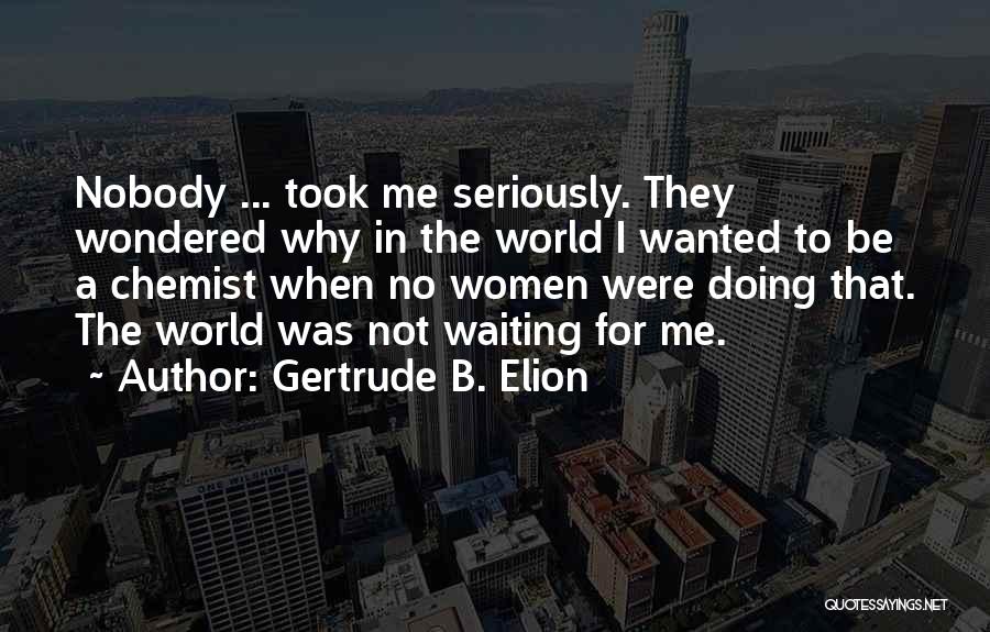 Gertrude B. Elion Quotes: Nobody ... Took Me Seriously. They Wondered Why In The World I Wanted To Be A Chemist When No Women