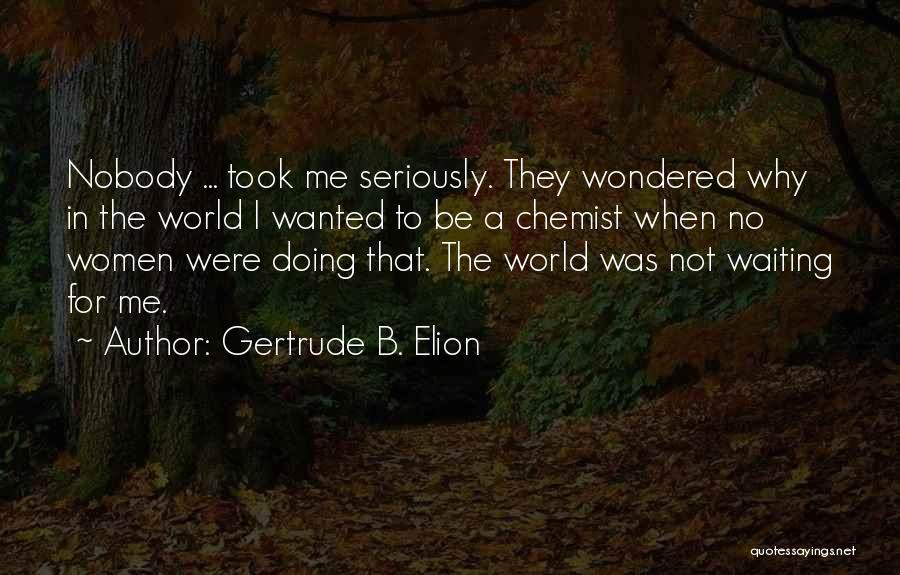 Gertrude B. Elion Quotes: Nobody ... Took Me Seriously. They Wondered Why In The World I Wanted To Be A Chemist When No Women