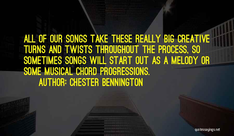 Chester Bennington Quotes: All Of Our Songs Take These Really Big Creative Turns And Twists Throughout The Process, So Sometimes Songs Will Start