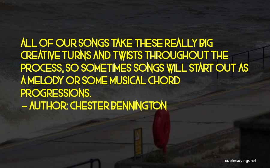 Chester Bennington Quotes: All Of Our Songs Take These Really Big Creative Turns And Twists Throughout The Process, So Sometimes Songs Will Start