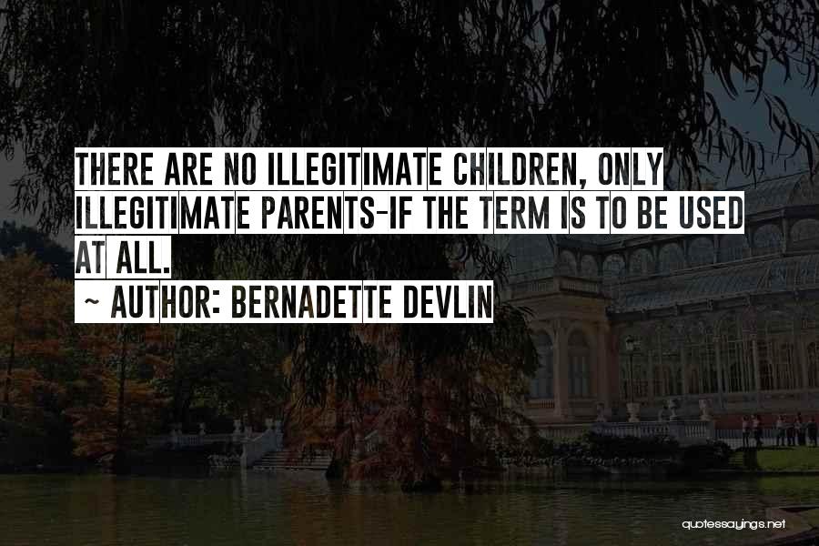 Bernadette Devlin Quotes: There Are No Illegitimate Children, Only Illegitimate Parents-if The Term Is To Be Used At All.