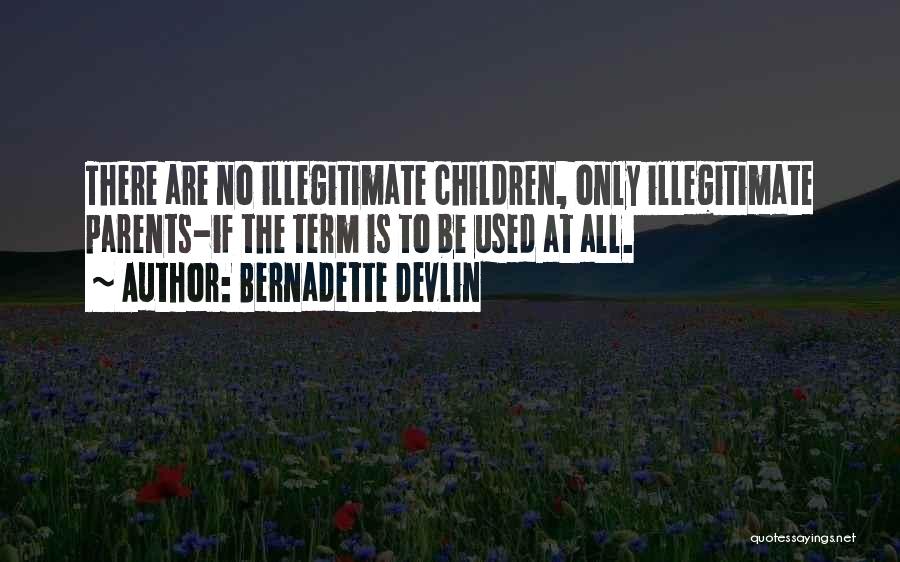 Bernadette Devlin Quotes: There Are No Illegitimate Children, Only Illegitimate Parents-if The Term Is To Be Used At All.
