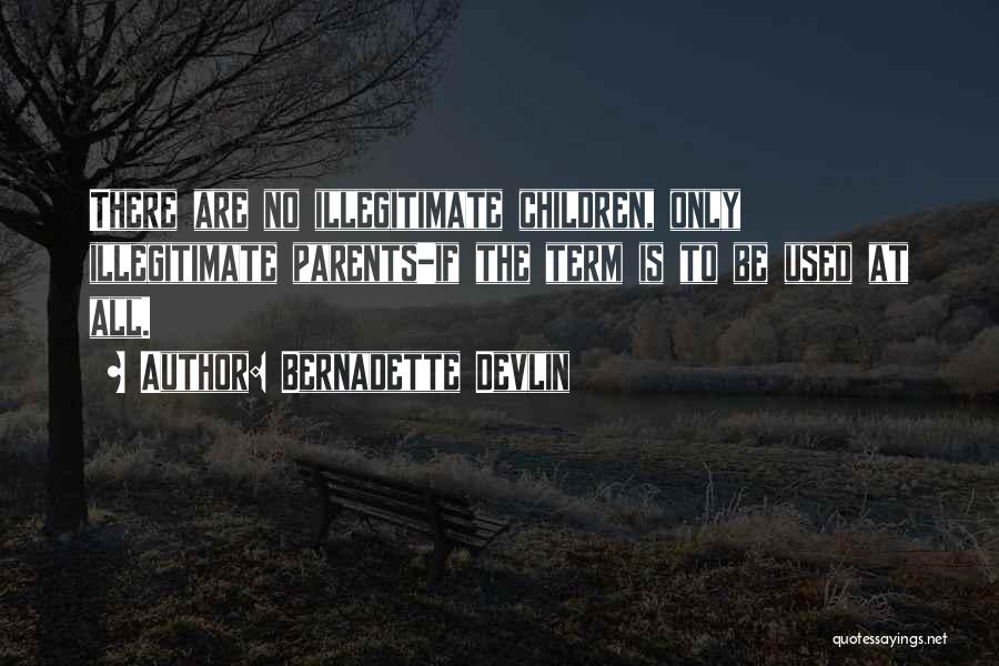 Bernadette Devlin Quotes: There Are No Illegitimate Children, Only Illegitimate Parents-if The Term Is To Be Used At All.
