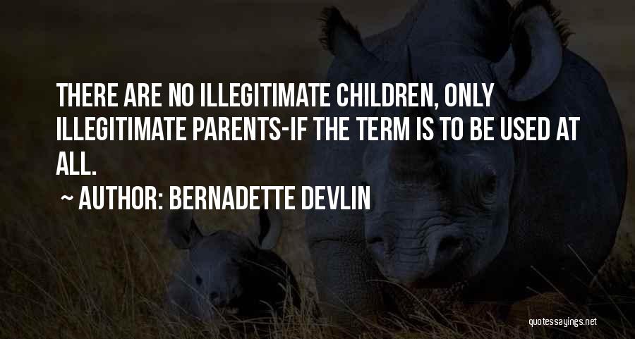 Bernadette Devlin Quotes: There Are No Illegitimate Children, Only Illegitimate Parents-if The Term Is To Be Used At All.