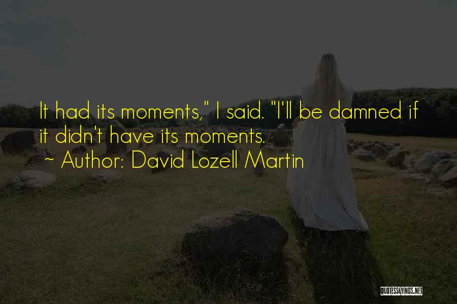 David Lozell Martin Quotes: It Had Its Moments, I Said. I'll Be Damned If It Didn't Have Its Moments.