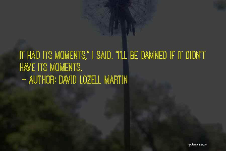 David Lozell Martin Quotes: It Had Its Moments, I Said. I'll Be Damned If It Didn't Have Its Moments.