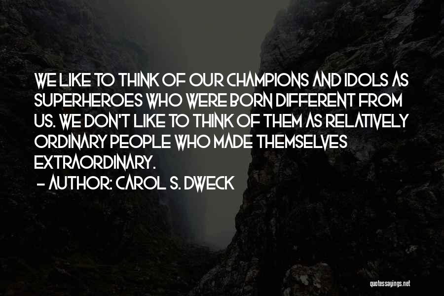 Carol S. Dweck Quotes: We Like To Think Of Our Champions And Idols As Superheroes Who Were Born Different From Us. We Don't Like