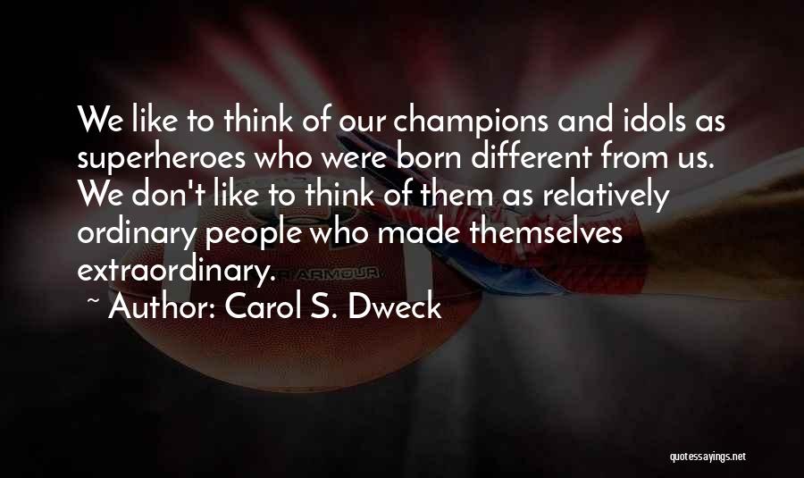 Carol S. Dweck Quotes: We Like To Think Of Our Champions And Idols As Superheroes Who Were Born Different From Us. We Don't Like