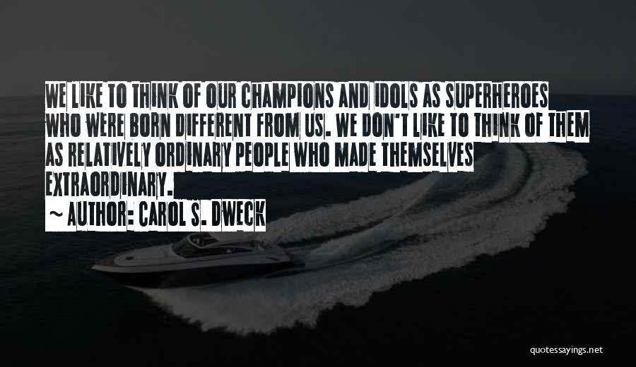 Carol S. Dweck Quotes: We Like To Think Of Our Champions And Idols As Superheroes Who Were Born Different From Us. We Don't Like