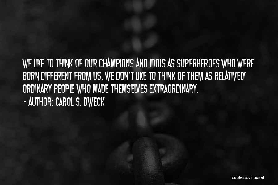 Carol S. Dweck Quotes: We Like To Think Of Our Champions And Idols As Superheroes Who Were Born Different From Us. We Don't Like