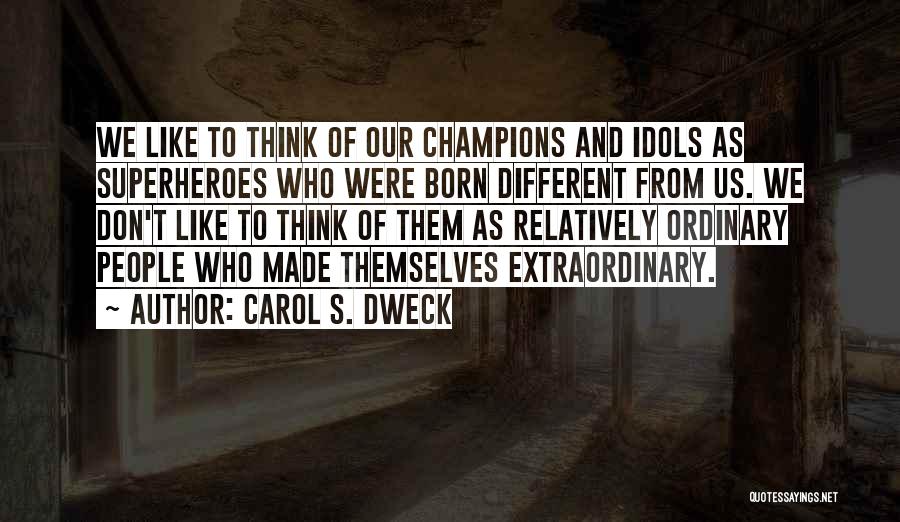 Carol S. Dweck Quotes: We Like To Think Of Our Champions And Idols As Superheroes Who Were Born Different From Us. We Don't Like