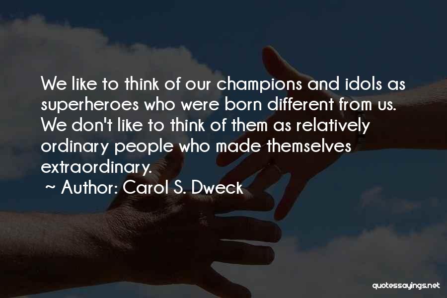 Carol S. Dweck Quotes: We Like To Think Of Our Champions And Idols As Superheroes Who Were Born Different From Us. We Don't Like