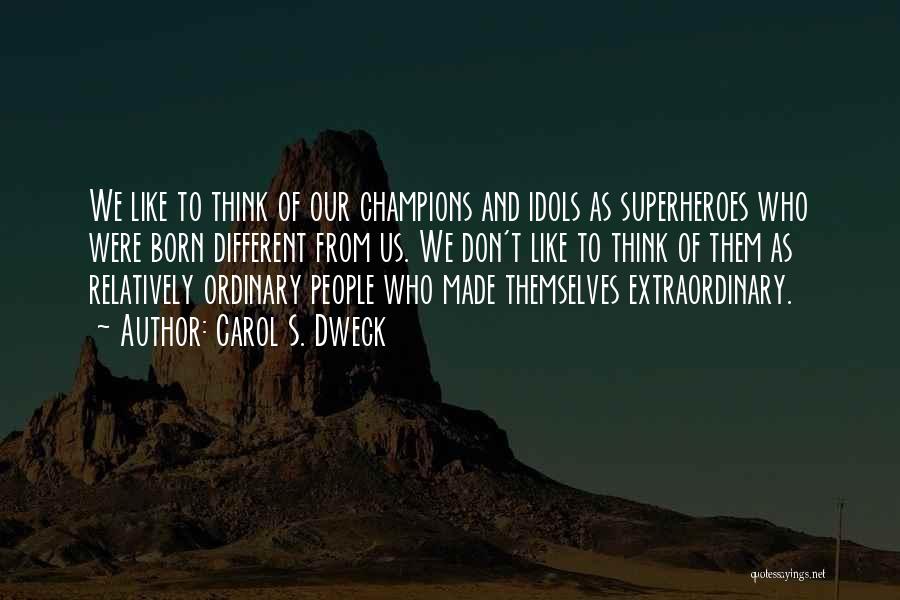 Carol S. Dweck Quotes: We Like To Think Of Our Champions And Idols As Superheroes Who Were Born Different From Us. We Don't Like