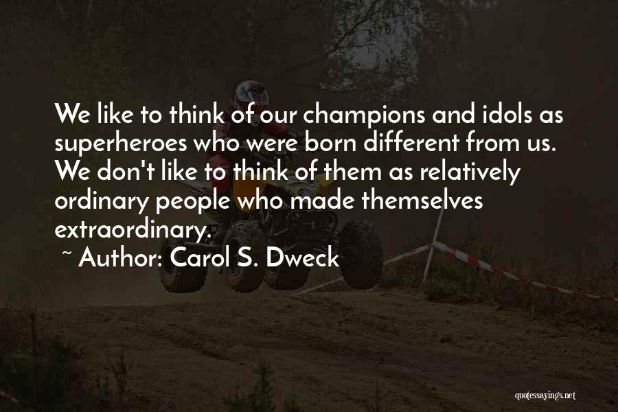 Carol S. Dweck Quotes: We Like To Think Of Our Champions And Idols As Superheroes Who Were Born Different From Us. We Don't Like