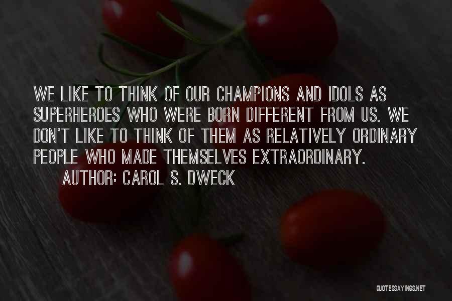 Carol S. Dweck Quotes: We Like To Think Of Our Champions And Idols As Superheroes Who Were Born Different From Us. We Don't Like