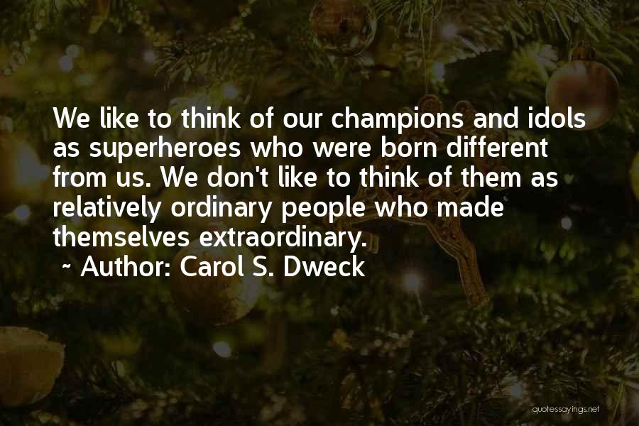 Carol S. Dweck Quotes: We Like To Think Of Our Champions And Idols As Superheroes Who Were Born Different From Us. We Don't Like