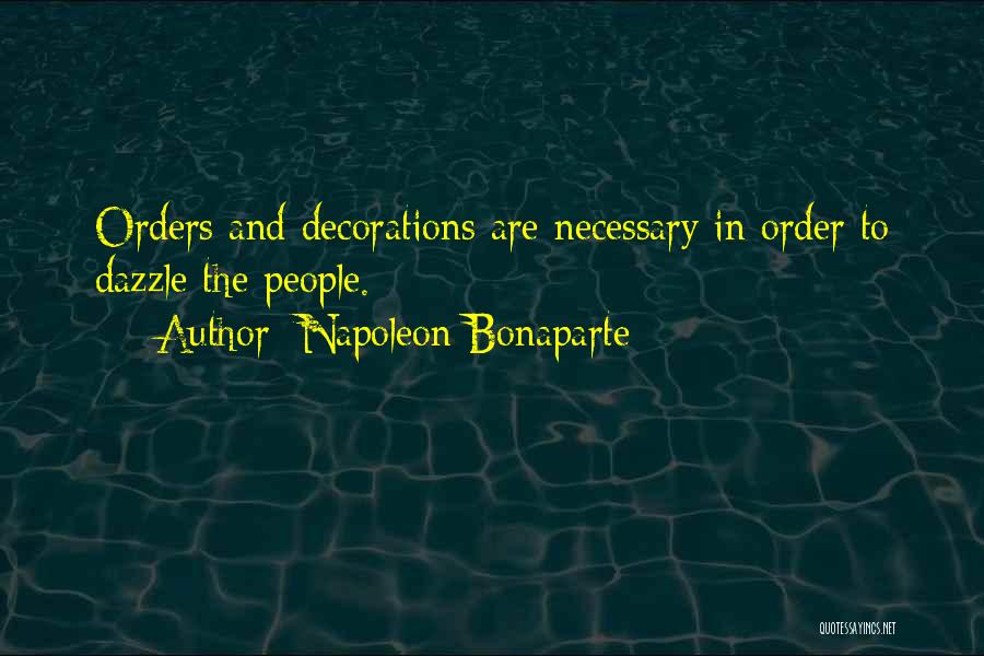 Napoleon Bonaparte Quotes: Orders And Decorations Are Necessary In Order To Dazzle The People.