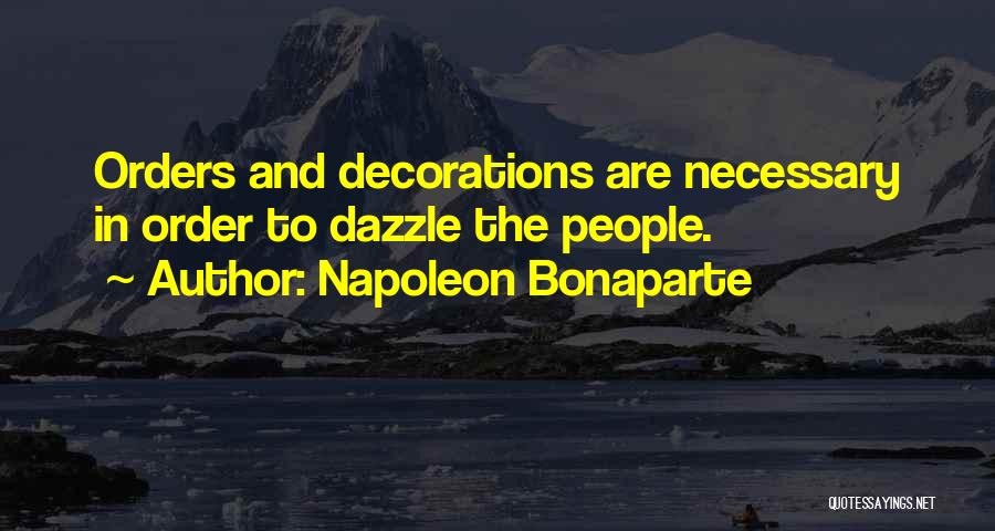 Napoleon Bonaparte Quotes: Orders And Decorations Are Necessary In Order To Dazzle The People.