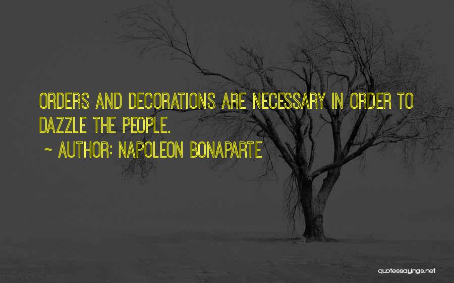 Napoleon Bonaparte Quotes: Orders And Decorations Are Necessary In Order To Dazzle The People.