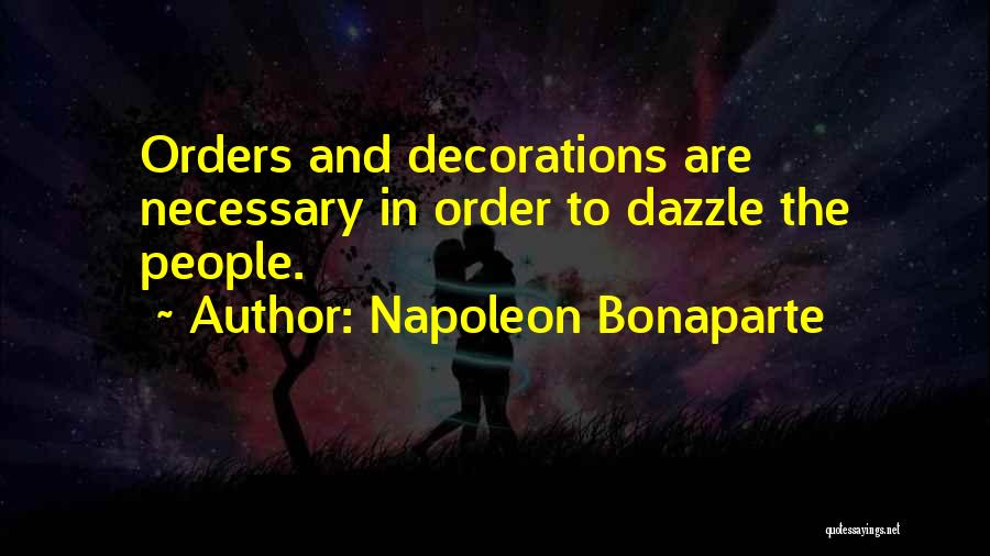 Napoleon Bonaparte Quotes: Orders And Decorations Are Necessary In Order To Dazzle The People.
