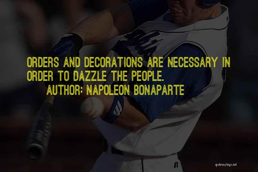 Napoleon Bonaparte Quotes: Orders And Decorations Are Necessary In Order To Dazzle The People.
